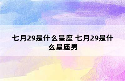 七月29是什么星座 七月29是什么星座男